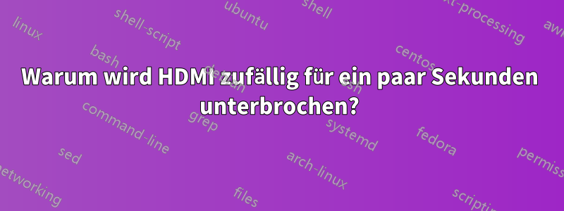 Warum wird HDMI zufällig für ein paar Sekunden unterbrochen?