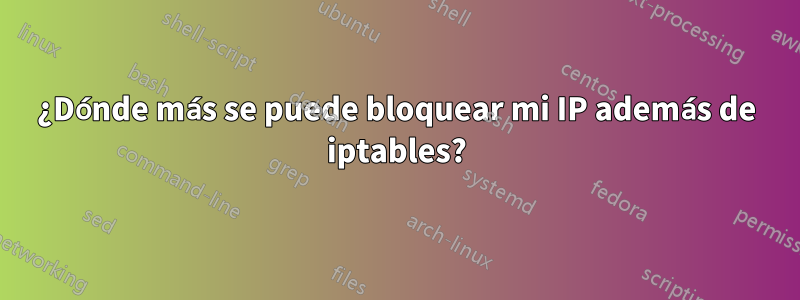 ¿Dónde más se puede bloquear mi IP además de iptables?