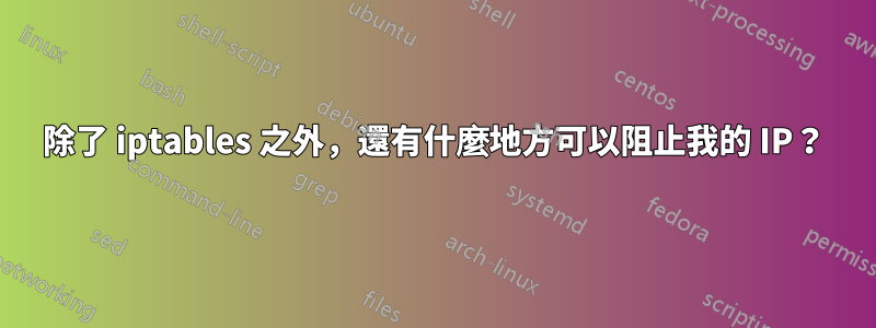 除了 iptables 之外，還有什麼地方可以阻止我的 IP？