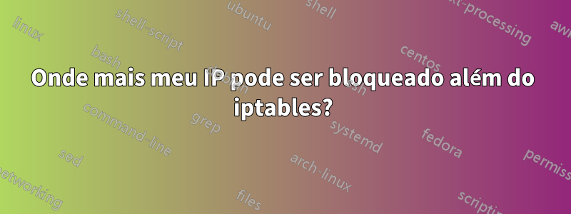 Onde mais meu IP pode ser bloqueado além do iptables?