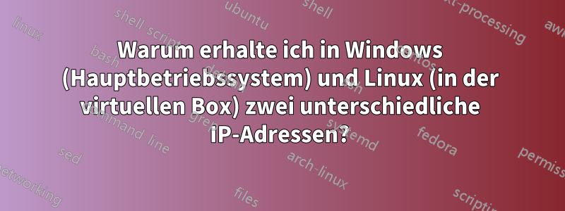 Warum erhalte ich in Windows (Hauptbetriebssystem) und Linux (in der virtuellen Box) zwei unterschiedliche IP-Adressen?