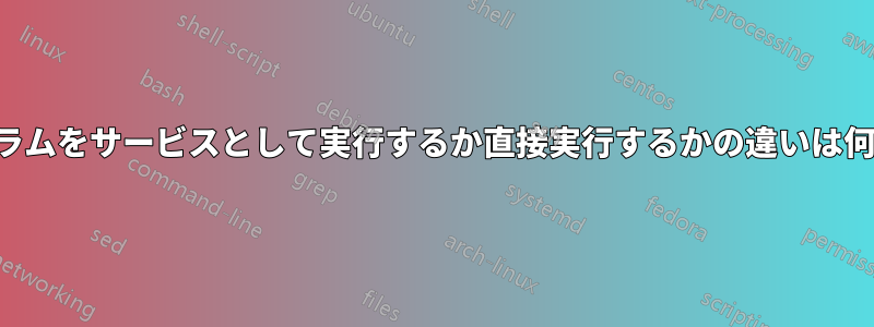 プログラムをサービスとして実行するか直接実行するかの違いは何ですか