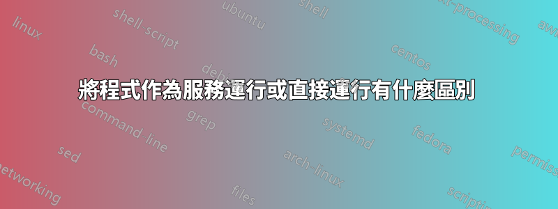 將程式作為服務運行或直接運行有什麼區別