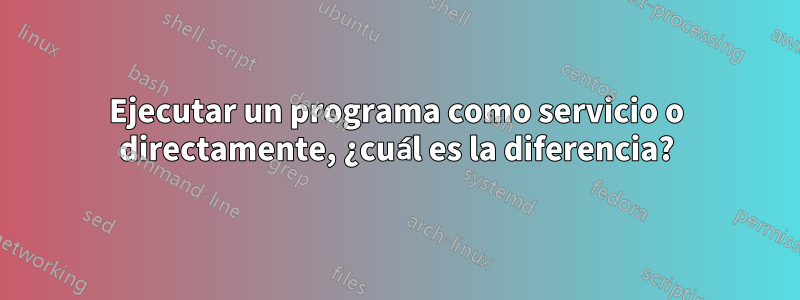 Ejecutar un programa como servicio o directamente, ¿cuál es la diferencia?