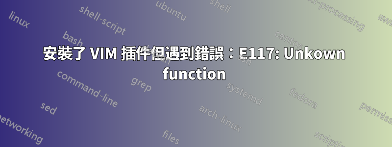 安裝了 VIM 插件但遇到錯誤：E117: Unkown function