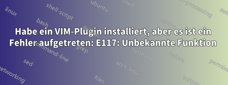 Habe ein VIM-Plugin installiert, aber es ist ein Fehler aufgetreten: E117: Unbekannte Funktion