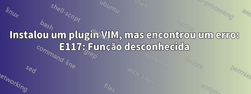 Instalou um plugin VIM, mas encontrou um erro: E117: Função desconhecida