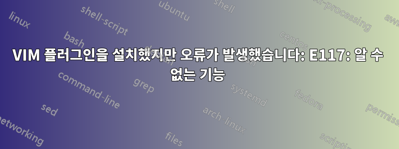 VIM 플러그인을 설치했지만 오류가 발생했습니다: E117: 알 수 없는 기능