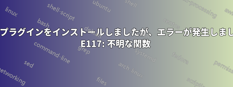 VIMプラグインをインストールしましたが、エラーが発生しました: E117: 不明な関数