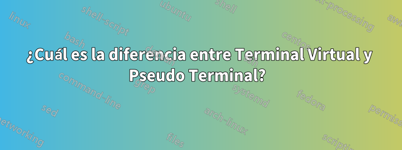 ¿Cuál es la diferencia entre Terminal Virtual y Pseudo Terminal? 