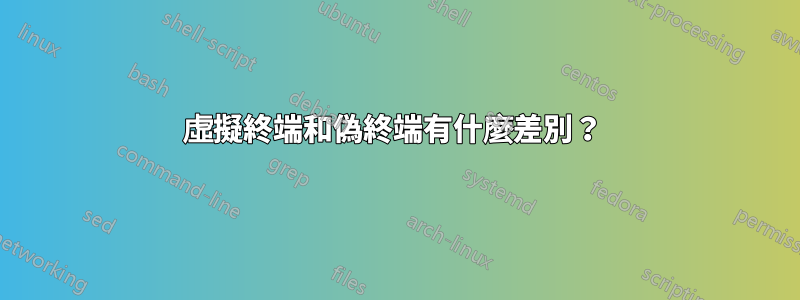 虛擬終端和偽終端有什麼差別？ 