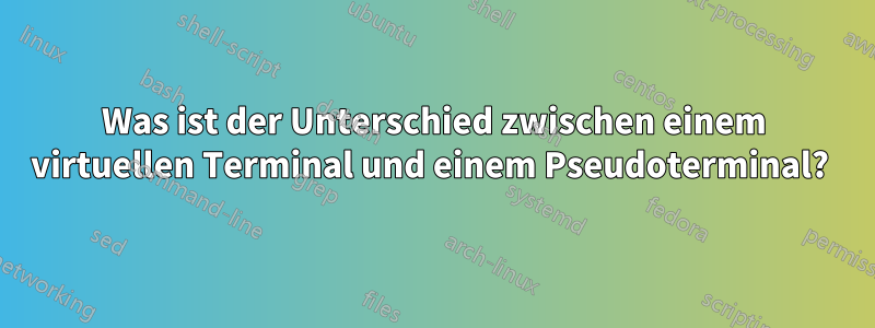 Was ist der Unterschied zwischen einem virtuellen Terminal und einem Pseudoterminal? 