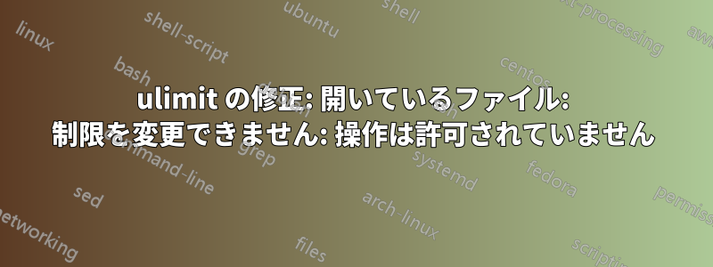 ulimit の修正: 開いているファイル: 制限を変更できません: 操作は許可されていません