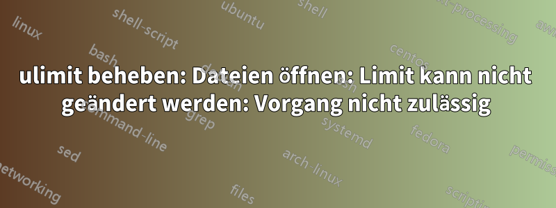 ulimit beheben: Dateien öffnen: Limit kann nicht geändert werden: Vorgang nicht zulässig