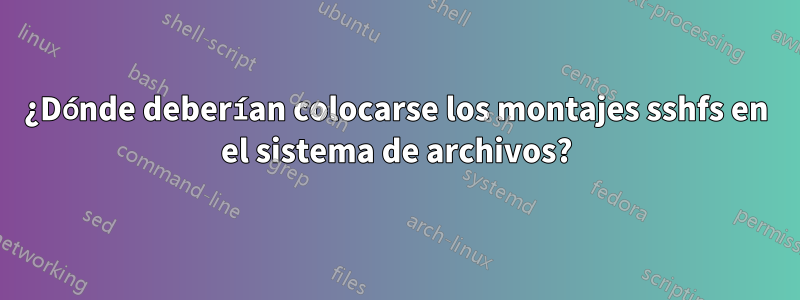 ¿Dónde deberían colocarse los montajes sshfs en el sistema de archivos?