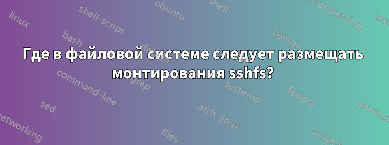 Где в файловой системе следует размещать монтирования sshfs?