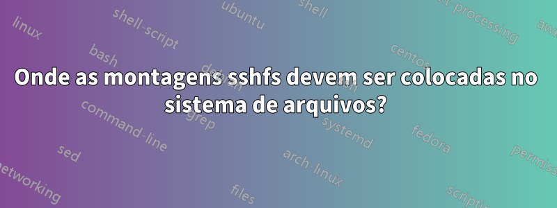 Onde as montagens sshfs devem ser colocadas no sistema de arquivos?