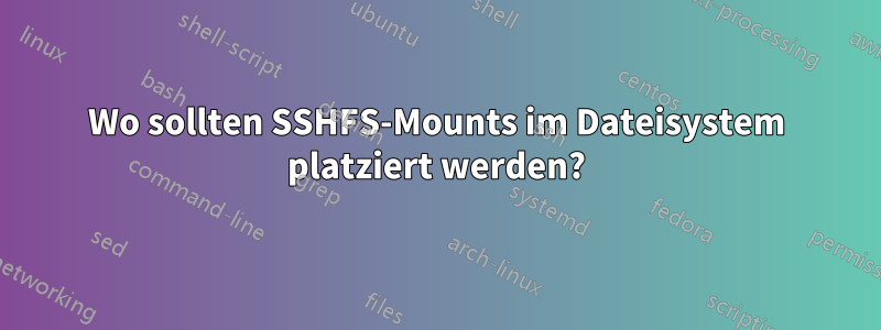 Wo sollten SSHFS-Mounts im Dateisystem platziert werden?