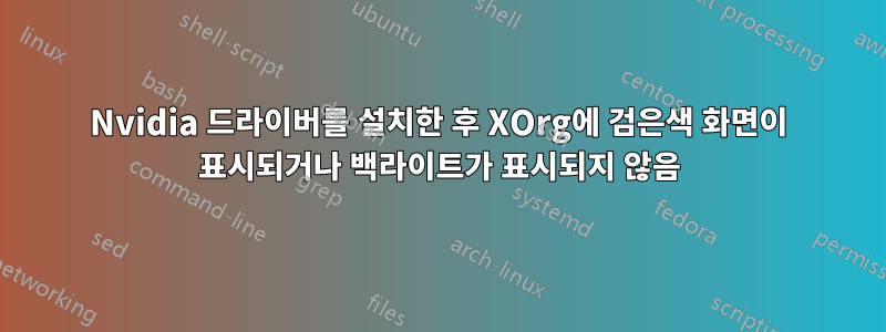 Nvidia 드라이버를 설치한 후 XOrg에 검은색 화면이 표시되거나 백라이트가 표시되지 않음