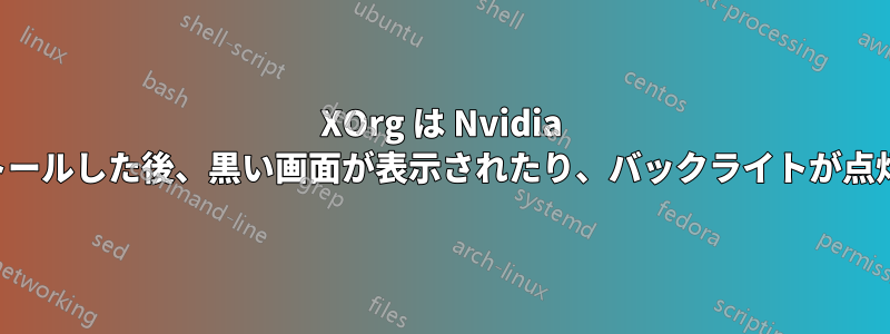 XOrg は Nvidia ドライバーをインストールした後、黒い画面が表示されたり、バックライトが点灯しなかったりします