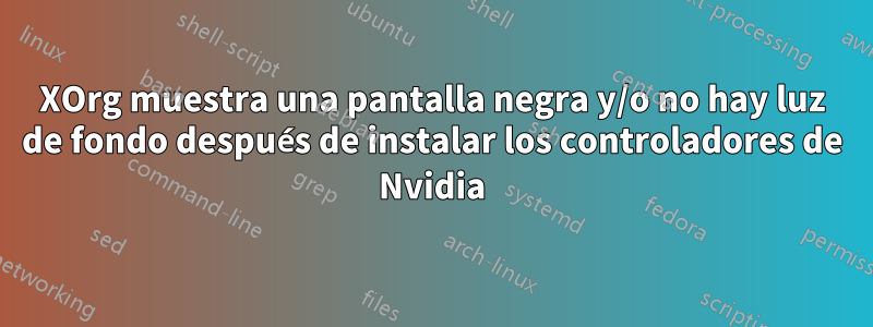 XOrg muestra una pantalla negra y/o no hay luz de fondo después de instalar los controladores de Nvidia