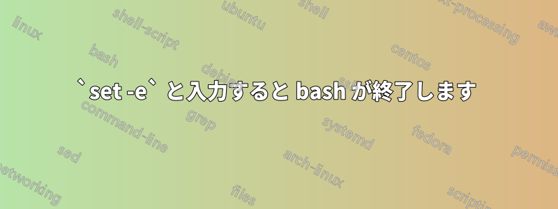 `set -e` と入力すると bash が終了します