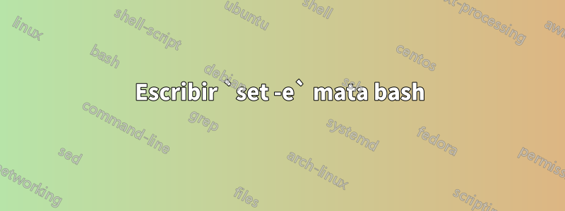 Escribir `set -e` mata bash