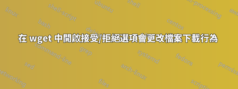 在 wget 中開啟接受/拒絕選項會更改檔案下載行為