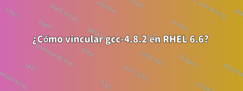 ¿Cómo vincular gcc-4.8.2 en RHEL 6.6?