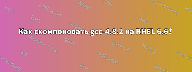 Как скомпоновать gcc-4.8.2 на RHEL 6.6?