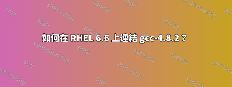 如何在 RHEL 6.6 上連結 gcc-4.8.2？