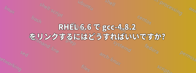 RHEL 6.6 で gcc-4.8.2 をリンクするにはどうすればいいですか?