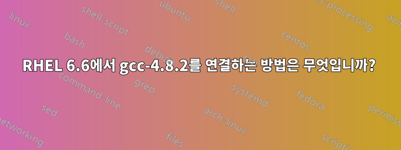 RHEL 6.6에서 gcc-4.8.2를 연결하는 방법은 무엇입니까?