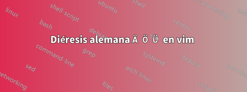 Diéresis alemana Ä Ö Ü en vim