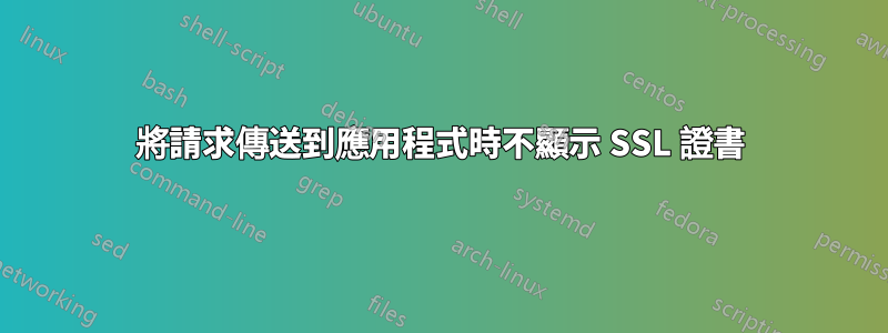 將請求傳送到應用程式時不顯示 SSL 證書