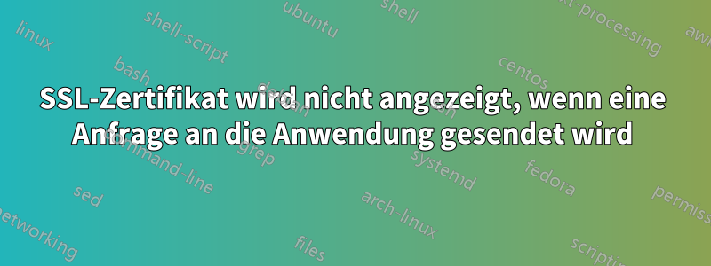 SSL-Zertifikat wird nicht angezeigt, wenn eine Anfrage an die Anwendung gesendet wird