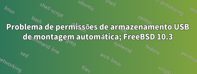 Problema de permissões de armazenamento USB de montagem automática; FreeBSD 10.3