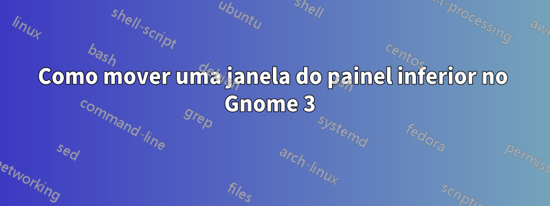 Como mover uma janela do painel inferior no Gnome 3 