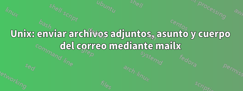 Unix: enviar archivos adjuntos, asunto y cuerpo del correo mediante mailx