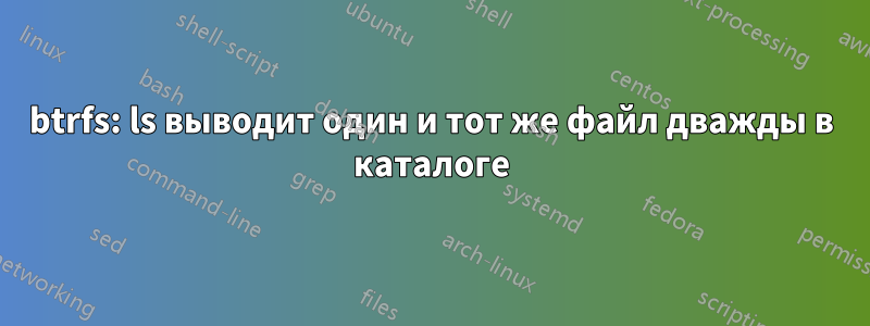 btrfs: ls выводит один и тот же файл дважды в каталоге