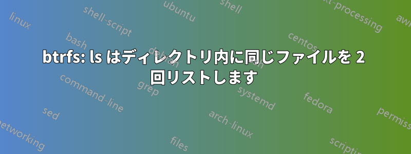 btrfs: ls はディレクトリ内に同じファイルを 2 回リストします