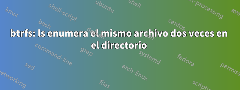 btrfs: ls enumera el mismo archivo dos veces en el directorio