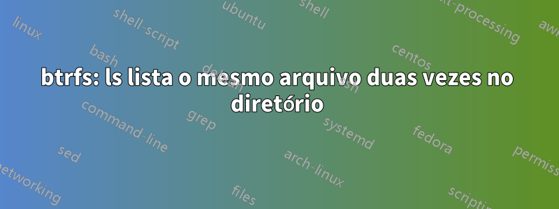 btrfs: ls lista o mesmo arquivo duas vezes no diretório