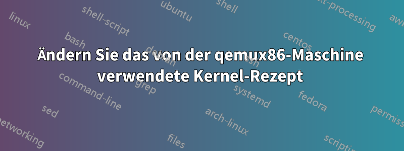 Ändern Sie das von der qemux86-Maschine verwendete Kernel-Rezept