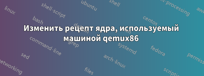 Изменить рецепт ядра, используемый машиной qemux86