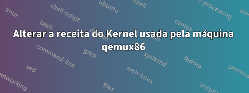 Alterar a receita do Kernel usada pela máquina qemux86