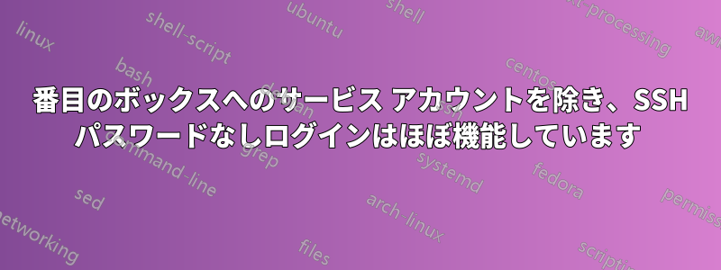 2 番目のボックスへのサービス アカウントを除き、SSH パスワードなしログインはほぼ機能しています