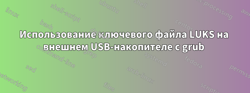 Использование ключевого файла LUKS на внешнем USB-накопителе с grub