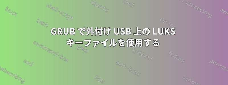 GRUB で外付け USB 上の LUKS キーファイルを使用する