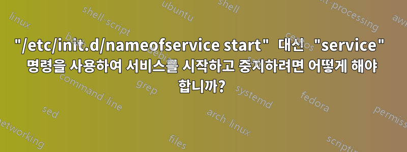 "/etc/init.d/nameofservice start" 대신 "service" 명령을 사용하여 서비스를 시작하고 중지하려면 어떻게 해야 합니까?